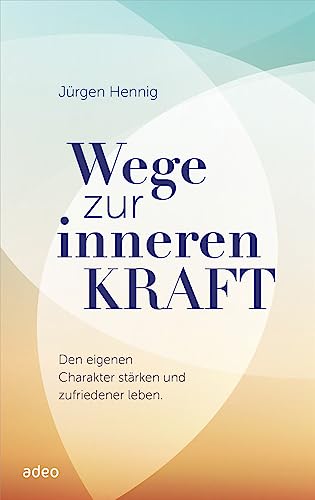 Wege zur inneren Kraft: Den eigenen Charakter stärken und zufriedener leben von adeo Verlag