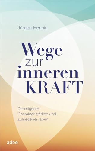 Wege zur inneren Kraft: Den eigenen Charakter stärken und zufriedener leben