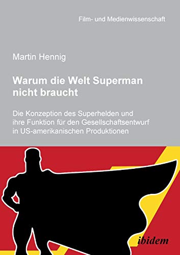 Warum die Welt Superman nicht braucht: Die Konzeption des Superhelden und ihre Funktion für den Gesellschaftsentwurf in US-amerikanischen Filmproduktionen (Film- und Medienwissenschaft) von Ibidem Press