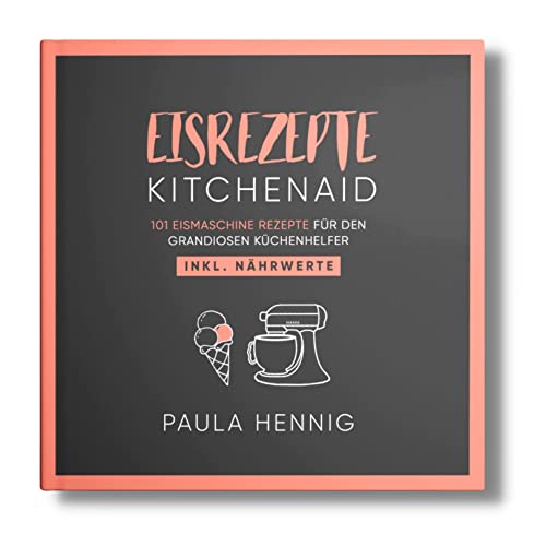 EISREZEPTE Kitchenaid: 101 Eismaschine Rezepte für den grandiosen Küchenhelfer. Inkl. Nährwerte. (Kitchenaid Kochbuch, Band 1) von Independently published