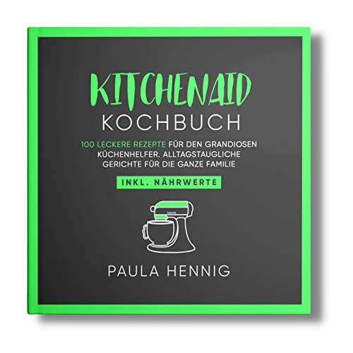 Kitchenaid Kochbuch: 100 leckere Rezepte für den grandiosen Küchenhelfer. Alltagstaugliche Gerichte für die ganze Familie. Inkl. Nährwerte. (Kitchenaid Rezepte, Band 1) Kitchenaid Kochbuch: 100 leckere Rezepte für den grandiosen Küchenhelfer. Alltagstaugliche Gerichte für die ganze Familie. Inkl. Nährwerte. (Kitchenaid Rezepte, Band 1)