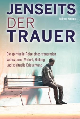 Jenseits der Trauer: Die spirituelle Reise eines trauernden Vaters durch Verlust, Heilung und spirituelle Erleuchtung. von Kniga Verlag