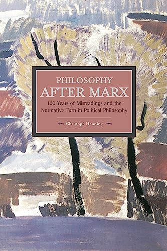 Philosophy After Marx: 100 Years of Misreadings and the Normative Turn in Political Philosophy (Historical Materialism, Band 65)