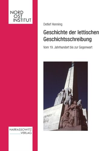 Geschichte der lettischen Geschichtsschreibung. Vom 19. Jahrhundert bis zur Gegenwart (Veröffentlichungen des Nordost-Instituts) von Harrassowitz Verlag