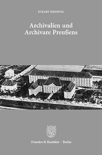 Archivalien und Archivare Preußens.: Ausgewählte Aufsätze. Mit einem Geleitwort von Jürgen Kloosterhuis.