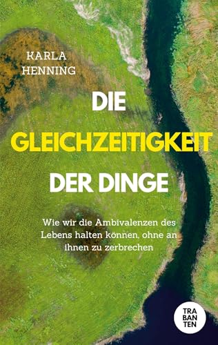 Die Gleichzeitigkeit der Dinge: Wie wir die Ambivalenzen des Lebens halten können, ohne an ihnen zu zerbrechen
