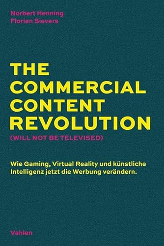 The Commercial Content Revolution (Will Not Be Televised): Wie Gaming, Virtual Reality und künstliche Intelligenz jetzt die Werbung verändern von Vahlen Franz GmbH