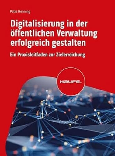 Digitalisierung in der öffentlichen Verwaltung erfolgreich gestalten: Ein Praxisleitfaden zur Zielerreichung (Haufe Fachbuch)