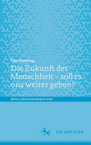 Die Zukunft der Menschheit – soll es uns weiter geben? (#philosophieorientiert) von J.B. Metzler