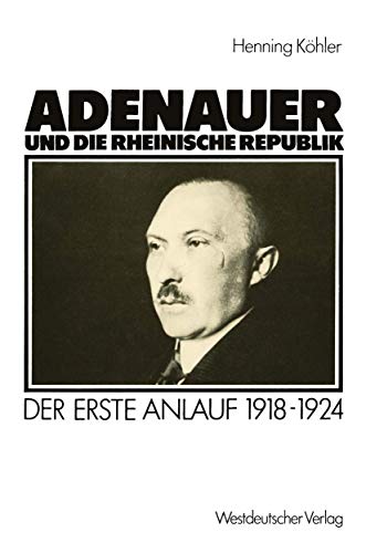 Adenauer und die rheinische Republik: Der erste Anlauf 1918-1924 Adenauer und die rheinische Republik: Der erste Anlauf 1918-1924