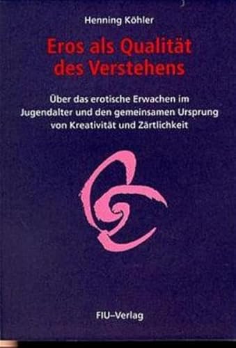 Eros als Qualität des Verstehens: Über das erotische Erwachen im Jugendalter und den gemeinsamen Ursprung von Kreativität und Zärtlichkeit