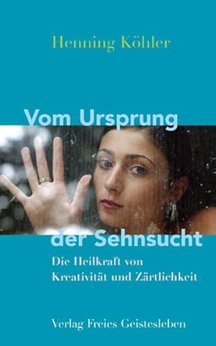 Vom Ursprung der Sehnsucht: Die Heilkräfte von Kreativität und Zärtlichkeit von Freies Geistesleben