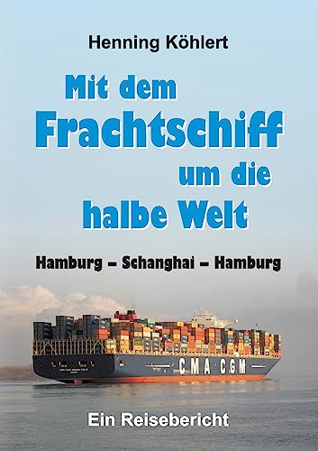 Mit dem Frachtschiff um die halbe Welt: Hamburg – Schanghai – Hamburg: Ein Reisebericht