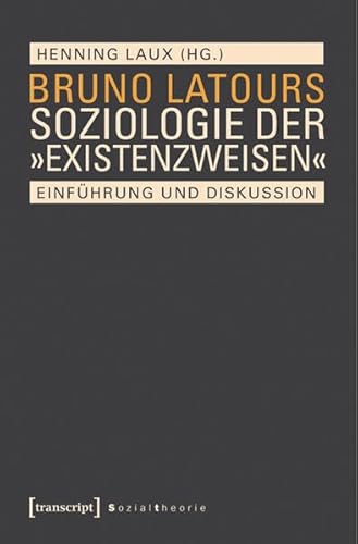 Bruno Latours Soziologie der »Existenzweisen«: Einführung und Diskussion (Sozialtheorie)