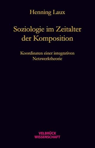 Soziologie im Zeitalter der Komposition: Koordinaten einer relational-dynamischen Netzwerktheorie Soziologie im Zeitalter der Komposition: Koordinaten einer relational-dynamischen Netzwerktheorie