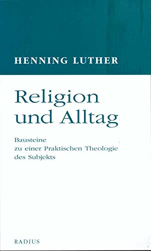Religion und Alltag: Bausteine zu einer Praktischen Theologie des Subjekts Religion und Alltag: Bausteine zu einer Praktischen Theologie des Subjekts