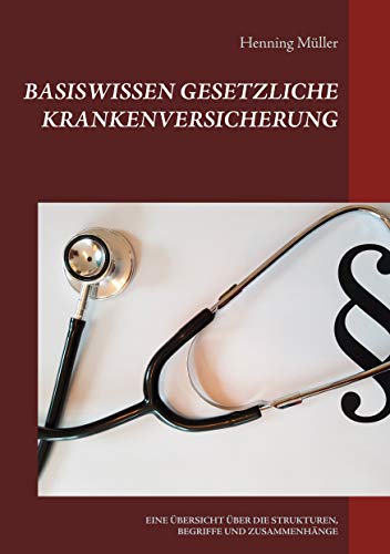 Basiswissen Gesetzliche Krankenversicherung: EINE ÜBERSICHT ÜBER DIE STRUKTUREN, BEGRIFFE UND ZUSAMMENHÄNGE (Basiswissen Recht) von Books on Demand