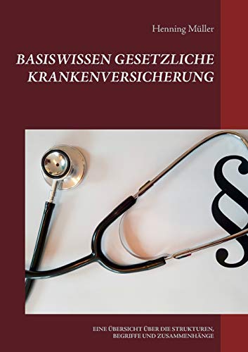 Basiswissen Gesetzliche Krankenversicherung: EINE ÜBERSICHT ÜBER DIE STRUKTUREN, BEGRIFFE UND ZUSAMMENHÄNGE (Basiswissen Recht)