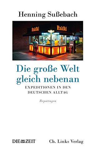 Die große Welt gleich nebenan: Expeditionen in den deutschen Alltag von Ch. Links Verlag