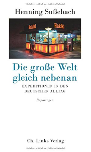 Die große Welt gleich nebenan: Expeditionen in den deutschen Alltag