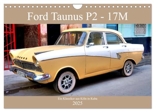 Ford Taunus P2 - 17M - Ein Klassiker aus Köln in Kuba (Wandkalender 2025 DIN A4 quer), CALVENDO Monatskalender: Der deutsche Oldtimer Ford Taunus 17M in Kuba (CALVENDO Mobilitaet)