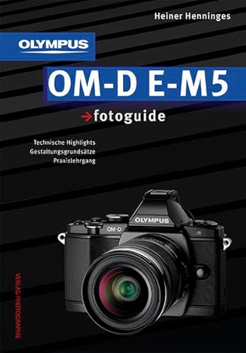 Olympus OM-D E-M5 fotoguide: Technische Highlights, Gestaltungsgrundsätze, Praxislehrgang