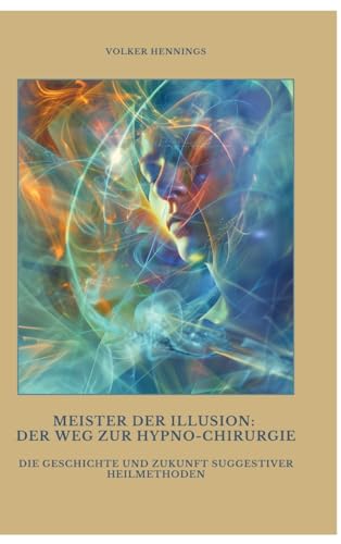 Meister der Illusion: Der Weg zur Hypno-Chirurgie: Die Geschichte und Zukunft suggestiver Heilmethoden von tredition