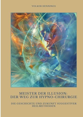 Meister der Illusion: Der Weg zur Hypno-Chirurgie: Die Geschichte und Zukunft suggestiver Heilmethoden von tredition