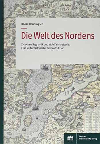 Die Welt des Nordens: Zwischen Ragnarök und Wohlfahrtsutopie: Eine kulturhistorische Dekonstruktion von Berliner Wissenschafts-Verlag