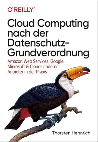Cloud Computing nach der Datenschutz-Grundverordnung: Amazon Web Services, Google, Microsoft & Clouds anderer Anbieter in der Praxis von O'Reilly