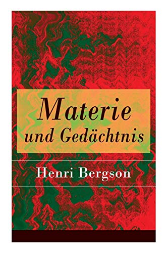 Materie und Gedächtnis: Eine Abhandlung über die Beziehung zwischen Körper und Geist Materie und Gedächtnis: Eine Abhandlung über die Beziehung zwischen Körper und Geist