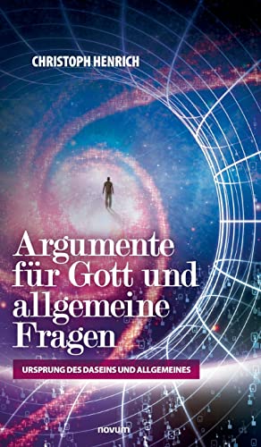 Argumente für Gott und allgemeine Fragen: Ursprung des Daseins und Allgemeines Argumente für Gott und allgemeine Fragen: Ursprung des Daseins und Allgemeines von novum Verlag