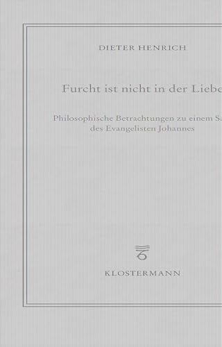 Furcht ist nicht in der Liebe: Philosophische Betrachtungen zu einem Satz des Evangelisten Johannes