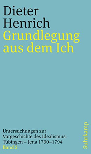 Grundlegung aus dem Ich: Untersuchungen zur Vorgeschichte des Idealismus. Tübingen – Jena 1790–1794 von Suhrkamp Verlag