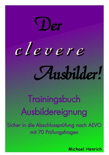Der clevere Ausbilder! - Trainingsbuch Ausbildereignung: sicher in die Abschlussprüfung nach AEVO mit 70 Prüfungsfragen
