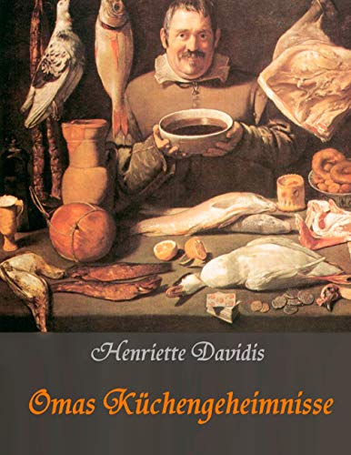 Omas Küchengeheimnisse: Henriette Davidis' Praktisches Kochbuch für die gewöhnliche und feinere Küche Omas Küchengeheimnisse: Henriette Davidis' Praktisches Kochbuch für die gewöhnliche und feinere Küche