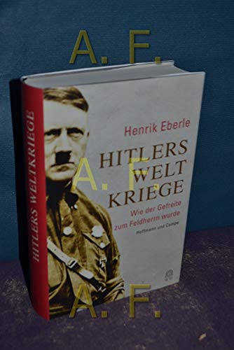 Hitlers Weltkriege: Wie der Gefreite zum Feldherrn wurde