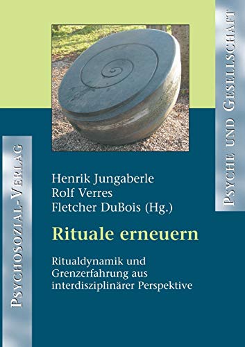 Rituale erneuern: Ritualdynamik und Grenzerfahrungen aus interdisziplinärer Perspektive: Ritualdynamik und Grenzerfahrung aus interdisziplinärer Perspektive (Psyche und Gesellschaft)