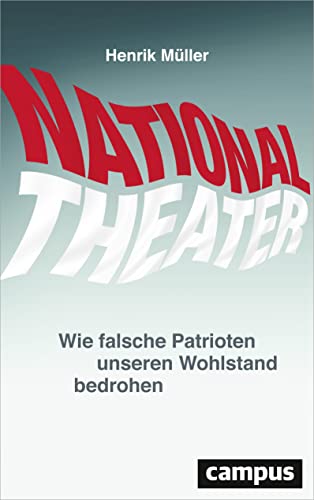 Nationaltheater: Wie falsche Patrioten unseren Wohlstand bedrohen von Campus Verlag
