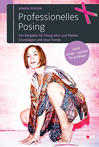 Professionelles Posing: Der Ratgeber für Fotografen und Models. Grundlagen und neue Trends. Leicht erklärt - perfekt für Anfänger.