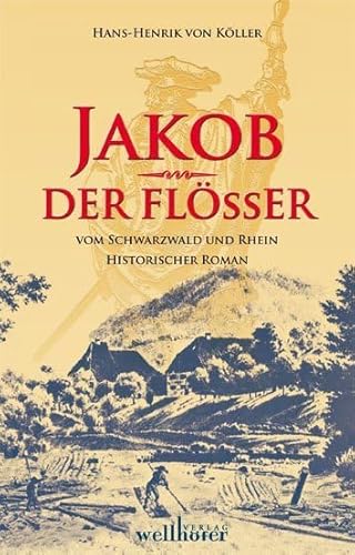 Jakob der Flößer vom Schwarzwald und Rhein: Historischer Roman