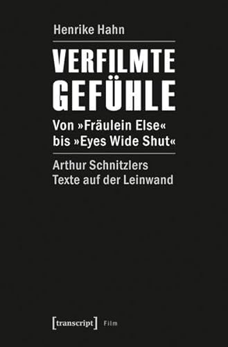 Verfilmte Gefühle: Von »Fräulein Else« bis »Eyes Wide Shut«. Arthur Schnitzlers Texte auf der Leinwand