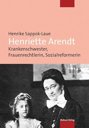 Henriette Arendt. Krankenschwester, Frauenrechtlerin, Sozialreformerin