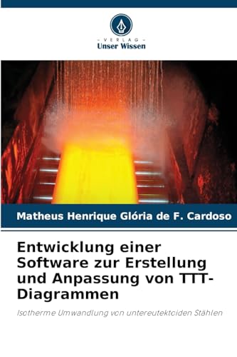 Entwicklung einer Software zur Erstellung und Anpassung von TTT-Diagrammen: Isotherme Umwandlung von untereutektoiden Stählen von Verlag Unser Wissen