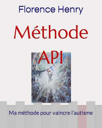 Méthode API: Ma méthode pour vaincre l'autisme: Ma mthode pour vaincre l'autisme (Florence Henry)
