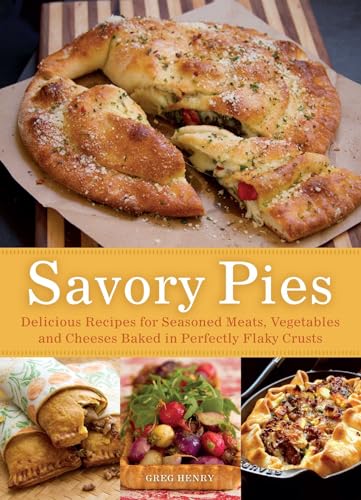 Savory Pies: Delicious Recipes for Seasoned Meats, Vegetables and Cheeses Baked in Perfectly Flaky Pie Crusts