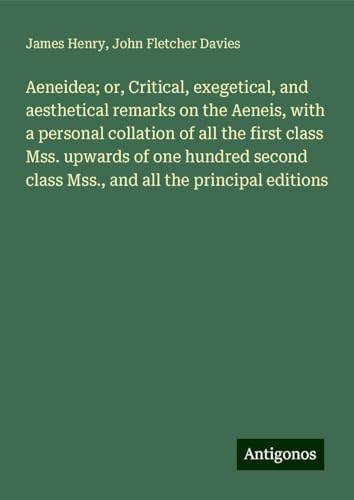 Aeneidea; or, Critical, exegetical, and aesthetical remarks on the Aeneis, with a personal collation of all the first class Mss. upwards of one ... class Mss., and all the principal editions Aeneidea; or, Critical, exegetical, and aesthetical remarks on the Aeneis, with a personal collation of all the first class Mss. upwards of one ... class Mss., and all the principal editions