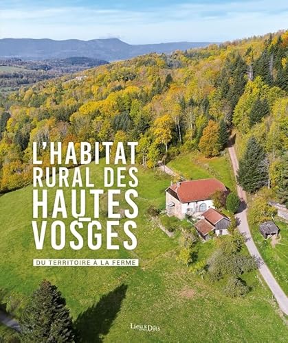 L'Habitat rural des Hautes-Vosges. Du territoire à la ferme: Du territoire à la ferme von LIEUX DITS