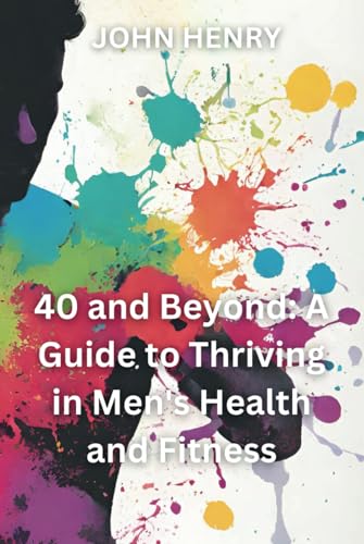 40 and Beyond: A Guide to Thriving in Men's Health and Fitness: A Life of Thriving von Independently published