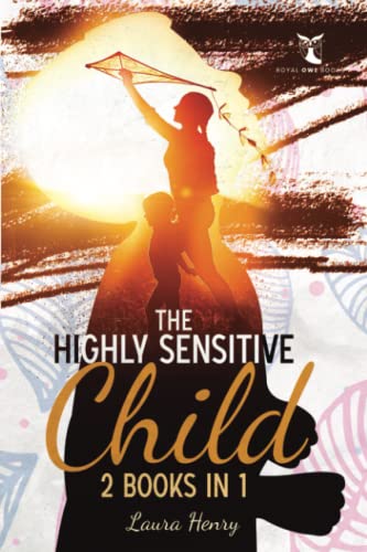THE HIGHLY SENSITIVE CHILD 2 Books In 1: How Conscious Parents Can Help Their Children Overcome the Challenges This Trait Imposes + Age By Age ... Interactions, Self-Confidence and Empath)